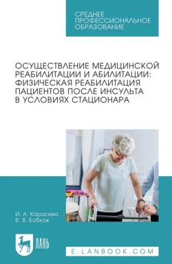 Осуществление медицинской реабилитации и абилитации: физическая реабилитация пациентов после инсульта в условиях стационара Учебное пособие для СПО, Виталий Бобков