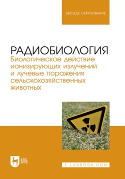 Радиобиология. Биологическое действие ионизирующих излучений и лучевые поражения сельскохозяйственных животных. Учебное пособие для вузов Дмитрий Саврасов и Станислав Карташов