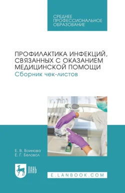 Профилактика инфекций, связанных с оказанием медицинской помощи. Сборник чек-листов. Учебное пособие для СПО, Елена Беловол