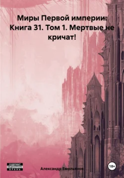 Миры Первой империи: Книга 31. Том 1. Мертвые не кричат!, Александр Емельянов