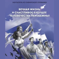 Вечная жизнь и счастливое будущее человечества неизбежны!, Мечтатель из сибирской глубинки