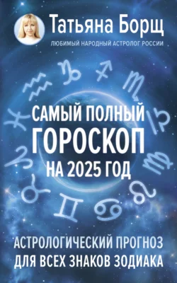 Самый полный гороскоп на 2025 год. Астрологический прогноз для всех знаков Зодиака Татьяна Борщ