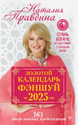 Золотой календарь фэншуй на 2025 год. 365 очень важных предсказаний. Стань богаче и счастливее с каждым днем!, Наталия Правдина