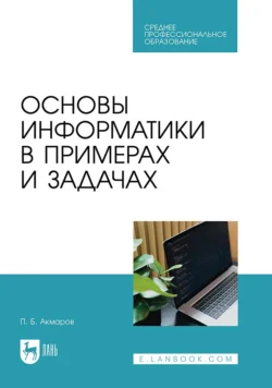 Основы информатики в примерах и задачах. Учебное пособие для СПО, Петр Акмаров