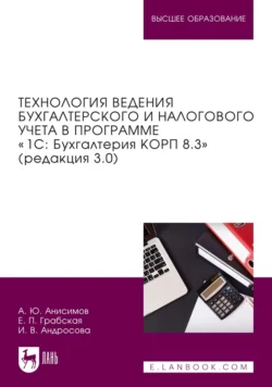 Технология ведения бухгалтерского и налогового учета в программе «1С: Бухгалтерия КОРП 8.3» (редакция 3.0). Учебник для вузов, Александр Анисимов