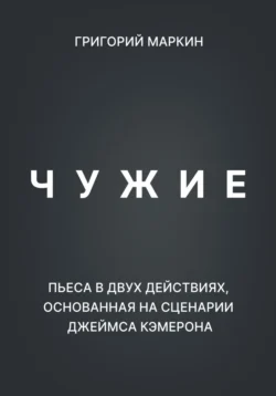 Чужие. Пьеса в двух действиях, основанная на сценарии Джеймса Кэмерона, Григорий Маркин