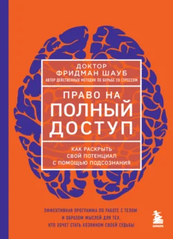 Право на полный доступ. Как раскрыть свой потенциал с помощью подсознания, Фридман Шауб