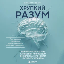 Хрупкий разум. Нейропсихолог о том, какие сбои происходят в мозге и как это меняет личность человека, Сауль Мартинес-Орта