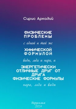 Физические проблемы с одной и той же химической формулой воды  льда и пара  и энергетически отличные друг от друга физические формулы пара  льда и воды Аркадий Сирис