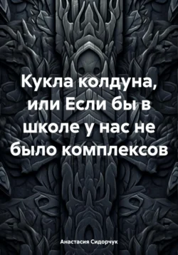 Кукла колдуна  или Если бы в школе у нас не было комплексов Анастасия Сидорчук