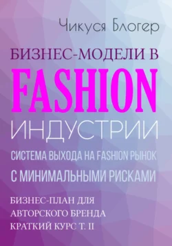 Бизнес-модели в Fashion индустрии. Система выхода на Fashion рынок с минимальными рисками. Самоучитель Чикуся Блогер