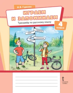 Играем и запоминаем. Тренажёр по русскому языку для 4 класса общеобразовательных организаций, Ирина Гуркова