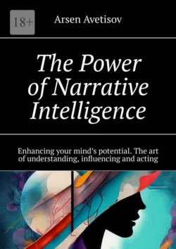 The Power of Narrative Intelligence. Enhancing your mind’s potential. The art of understanding, influencing and acting, Arsen Avetisov