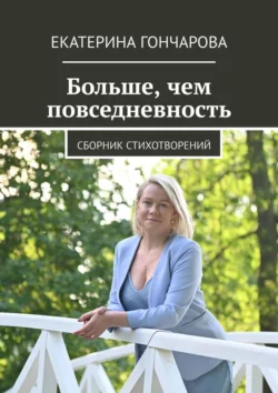 Больше, чем повседневность. Сборник стихотворений, Екатерина Гончарова