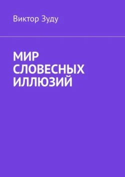 Мир словесных иллюзий. Слова важны  слова нужны  но иллюзорны все они Виктор Зуду