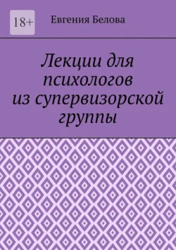 Лекции для психологов из супервизорской группы, Евгения Белова