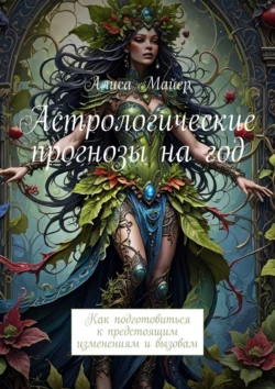 Астрологические прогнозы на год. Как подготовиться к предстоящим изменениям и вызовам Алиса Майер