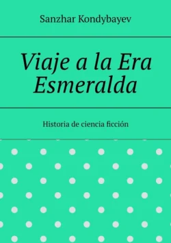 Viaje a la Era Esmeralda. Historia de ciencia ficción, Sanzhar Kondybayev