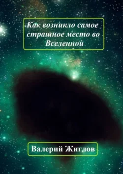 Как возникло самое страшное место во Вселенной, Валерий Жиглов