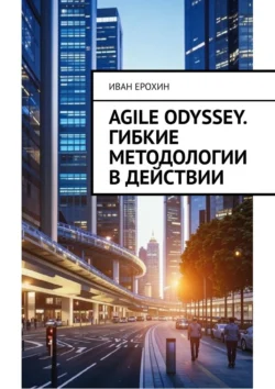 Agile Odyssey. Гибкие методологии в действии, Иван Ерохин