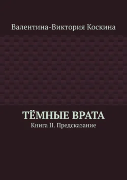 Тёмные Врата. Книга II. Предсказание, Валентина-Виктория Коскина