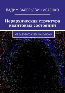 Иерархическая структура квантовых состояний. От базового к бесконечному, Вадим Исаенко