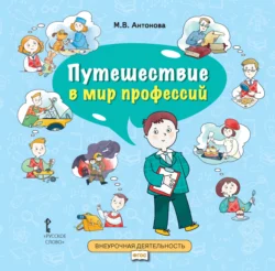 Путешествие в мир профессий. Книга для совместного чтения и обсуждения в семье и на классных часах, Марина Антонова