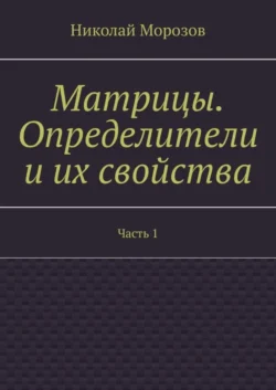 Матрицы. Определители и их свойства. Часть 1, Николай Морозов