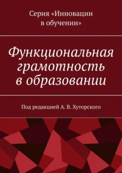 Функциональная грамотность в образовании. Под редакцией А. В. Хуторского А. В. Хуторской и Г. А. Андрианова