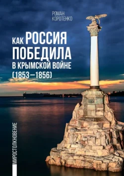 Как Россия победила в Крымской войне. (1853—1856), Роман Коротенко