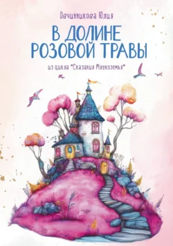 В Долине Розовой Травы. Из цикла «Сказания Мягкоземья», Юлия Овчинникова