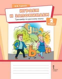 Играем и запоминаем. Тренажёр по русскому языку для 2 класса, Ирина Гуркова