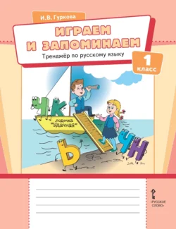 Играем и запоминаем. Тренажёр по русскому языку для 1 класса, Ирина Гуркова