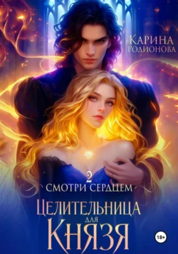 Смотри сердцем – 2. Целительница для Князя, Карина Родионова