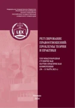 Регулирование правоотношений: проблемы теории и практики. ХXII Международная студенческая научно-практическая конференция (30–31 марта 2023 г.) Часть 1, Коллектив авторов