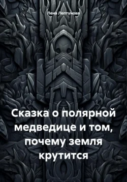 Сказка о полярной медведице и о том, почему земля крутится, Лена Лептунова