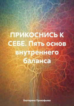 Прикоснись к себе. Пять основ внутреннего баланса, Екатерина Прокофьева