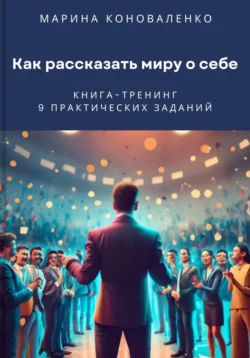 Как рассказать миру о себе. Книга-тренинг, Марина Коноваленко