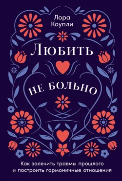 Любить – не больно: Как залечить травмы прошлого и построить гармоничные отношения, Лора Коупли