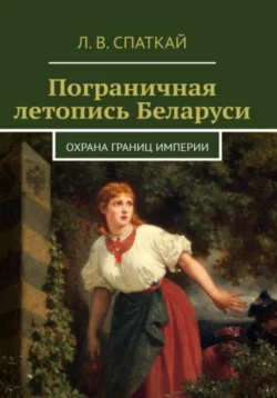 Пограничная летопись Беларуси. Охрана границ империи, Леонид Спаткай