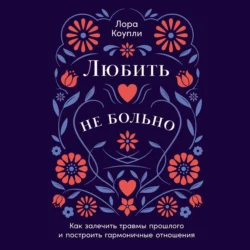 Любить – не больно: Как залечить травмы прошлого и построить гармоничные отношения, Лора Коупли