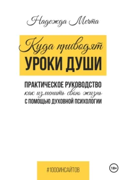 Куда приводят уроки души. Как изменить свою жизнь с помощью духовной психологии Надежда Мечта