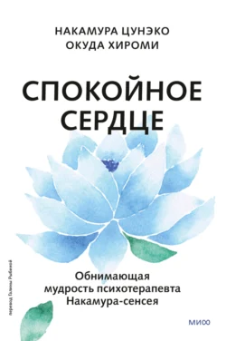 Спокойное сердце. О счастье принятия и умении идти дальше. Обнимающая мудрость психотерапевта Накамура-сенсея, Накамура Цунэко