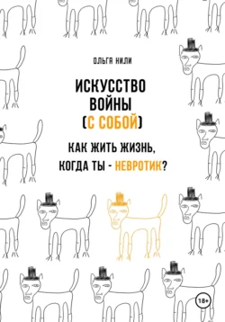 Искусство войны (с собой). Как жить жизнь  когда ты – невротик? Ольга Нили