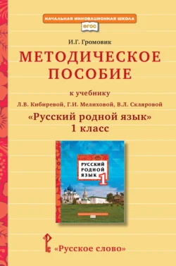 Методическое пособие к учебнику Л. В. Кибиревой, Г. И. Мелиховой, В. Л. Скляровой «Русский родной язык» для 1 класса общеобразовательных организаций, Ирина Громовик