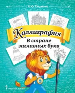 Каллиграфия. В стране заглавных букв. Учебное пособие по чистописанию и творческой каллиграфии для 1–4 классов общеобразовательных организаций, Анна Тишинина