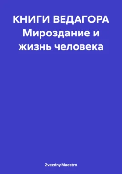 КНИГИ ВЕДАГОРА Мироздание и жизнь человека, Zvezdny Maestro