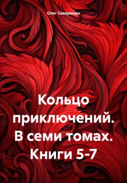 Кольцо приключений. В семи томах. Книги 5-7, Олег Северюхин