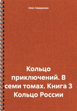 Кольцо приключений. В семи томах. Книга 3 Кольцо России, Олег Северюхин