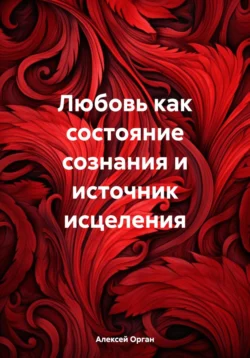 Любовь как состояние сознания и источник исцеления Алексей Орган